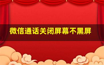 微信通话关闭屏幕不黑屏