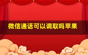 微信通话可以调取吗苹果