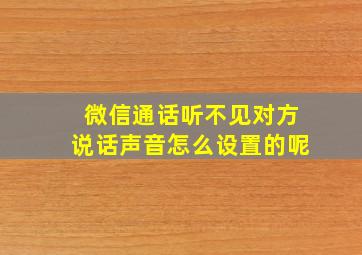 微信通话听不见对方说话声音怎么设置的呢