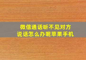 微信通话听不见对方说话怎么办呢苹果手机