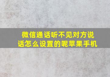 微信通话听不见对方说话怎么设置的呢苹果手机