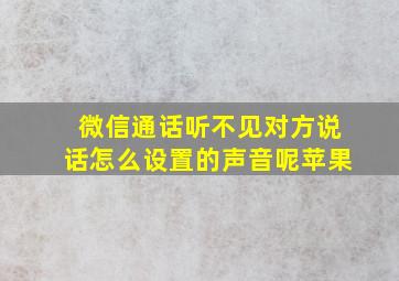 微信通话听不见对方说话怎么设置的声音呢苹果