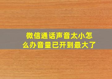 微信通话声音太小怎么办音量已开到最大了