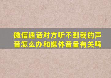 微信通话对方听不到我的声音怎么办和媒体音量有关吗