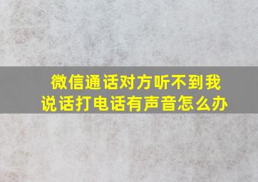 微信通话对方听不到我说话打电话有声音怎么办