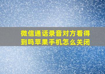 微信通话录音对方看得到吗苹果手机怎么关闭