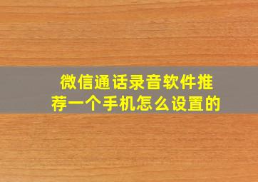 微信通话录音软件推荐一个手机怎么设置的