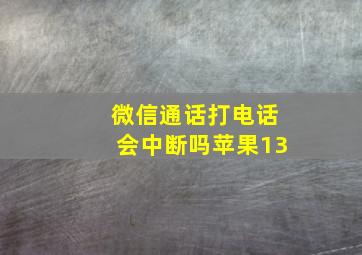 微信通话打电话会中断吗苹果13