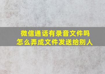 微信通话有录音文件吗怎么弄成文件发送给别人