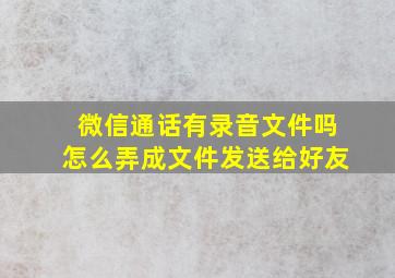 微信通话有录音文件吗怎么弄成文件发送给好友