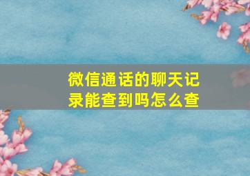 微信通话的聊天记录能查到吗怎么查