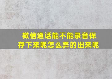 微信通话能不能录音保存下来呢怎么弄的出来呢