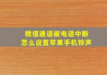 微信通话被电话中断怎么设置苹果手机铃声