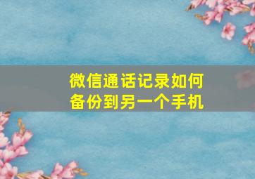 微信通话记录如何备份到另一个手机