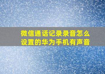 微信通话记录录音怎么设置的华为手机有声音