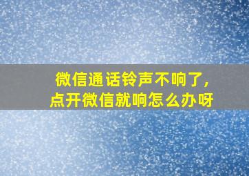 微信通话铃声不响了,点开微信就响怎么办呀