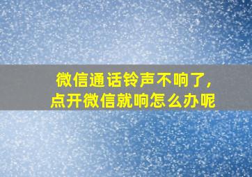 微信通话铃声不响了,点开微信就响怎么办呢