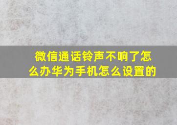 微信通话铃声不响了怎么办华为手机怎么设置的