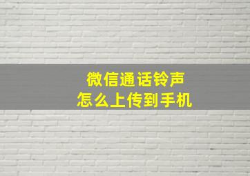 微信通话铃声怎么上传到手机