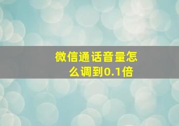 微信通话音量怎么调到0.1倍