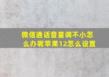 微信通话音量调不小怎么办呢苹果12怎么设置