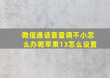 微信通话音量调不小怎么办呢苹果13怎么设置