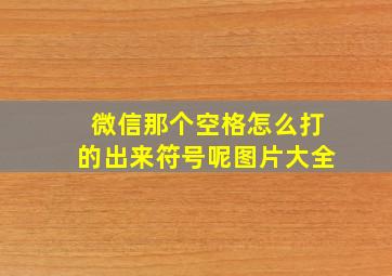 微信那个空格怎么打的出来符号呢图片大全