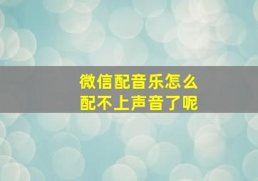 微信配音乐怎么配不上声音了呢