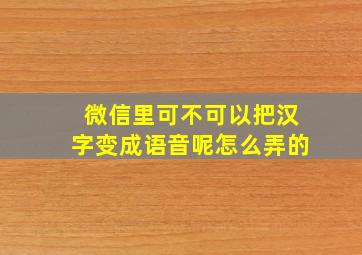 微信里可不可以把汉字变成语音呢怎么弄的