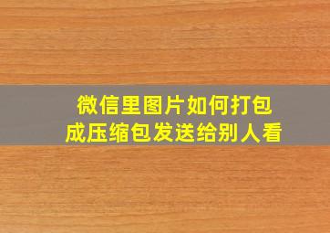 微信里图片如何打包成压缩包发送给别人看