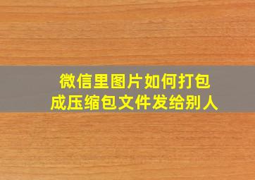 微信里图片如何打包成压缩包文件发给别人