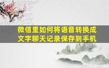 微信里如何将语音转换成文字聊天记录保存到手机