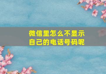 微信里怎么不显示自己的电话号码呢