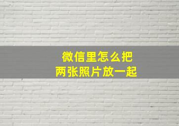 微信里怎么把两张照片放一起