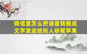 微信里怎么把语音转换成文字发送给别人听呢苹果