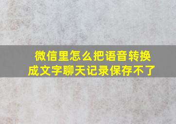 微信里怎么把语音转换成文字聊天记录保存不了