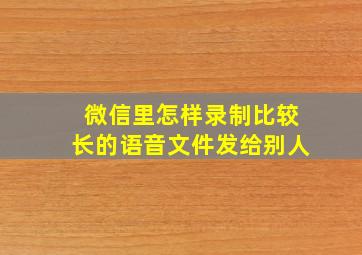 微信里怎样录制比较长的语音文件发给别人