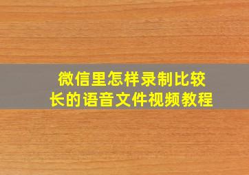 微信里怎样录制比较长的语音文件视频教程