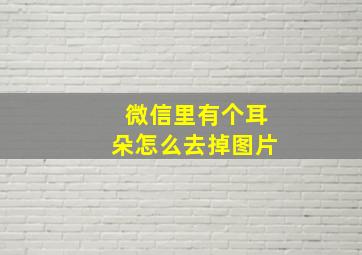 微信里有个耳朵怎么去掉图片