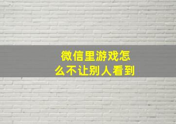 微信里游戏怎么不让别人看到