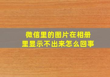 微信里的图片在相册里显示不出来怎么回事