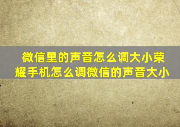 微信里的声音怎么调大小荣耀手机怎么调微信的声音大小