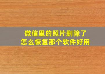 微信里的照片删除了怎么恢复那个软件好用