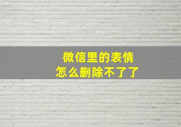 微信里的表情怎么删除不了了