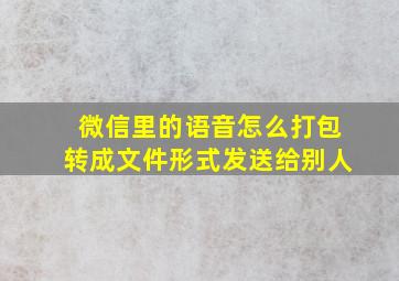 微信里的语音怎么打包转成文件形式发送给别人