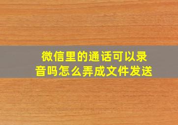 微信里的通话可以录音吗怎么弄成文件发送