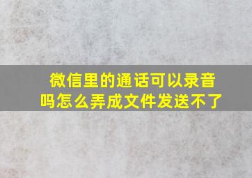 微信里的通话可以录音吗怎么弄成文件发送不了