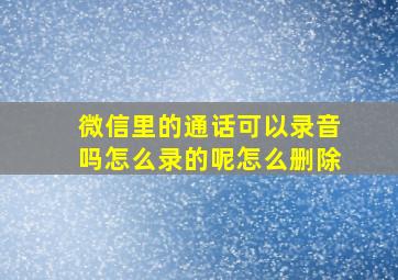 微信里的通话可以录音吗怎么录的呢怎么删除