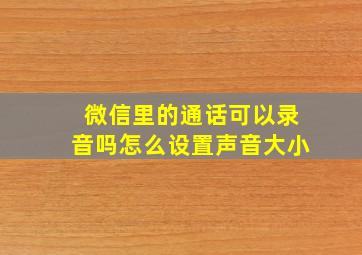 微信里的通话可以录音吗怎么设置声音大小