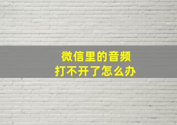 微信里的音频打不开了怎么办